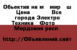 Обьектив на м42 мир -1ш › Цена ­ 1 000 - Все города Электро-Техника » Фото   . Мордовия респ.